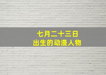 七月二十三日出生的动漫人物