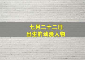 七月二十二日出生的动漫人物