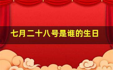 七月二十八号是谁的生日