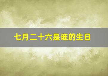 七月二十六是谁的生日