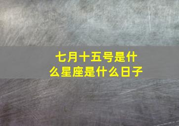 七月十五号是什么星座是什么日子