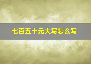 七百五十元大写怎么写