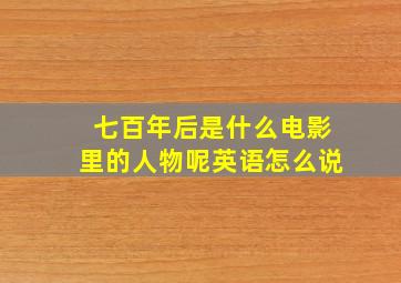 七百年后是什么电影里的人物呢英语怎么说