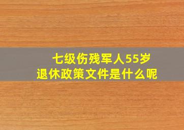 七级伤残军人55岁退休政策文件是什么呢