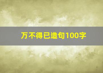 万不得已造句100字