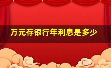 万元存银行年利息是多少