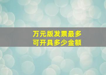 万元版发票最多可开具多少金额