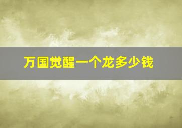 万国觉醒一个龙多少钱