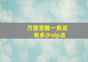 万国觉醒一条龙有多少vip点