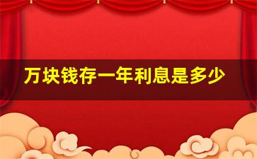 万块钱存一年利息是多少