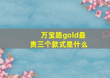 万宝路gold最贵三个款式是什么