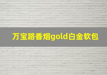 万宝路香烟gold白金软包