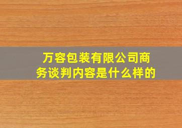 万容包装有限公司商务谈判内容是什么样的