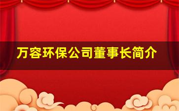 万容环保公司董事长简介