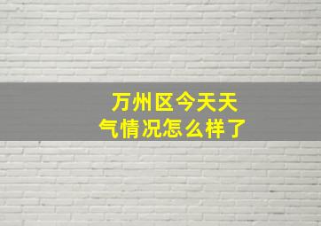 万州区今天天气情况怎么样了