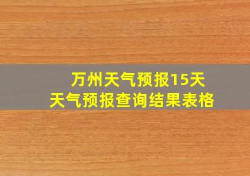 万州天气预报15天天气预报查询结果表格