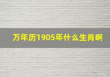 万年历1905年什么生肖啊