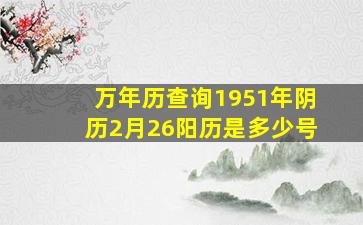 万年历查询1951年阴历2月26阳历是多少号