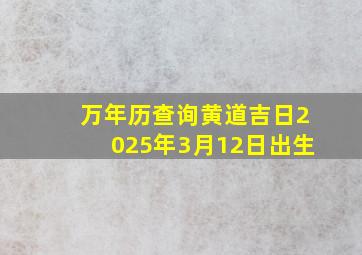 万年历查询黄道吉日2025年3月12日出生