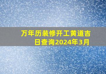 万年历装修开工黄道吉日查询2024年3月