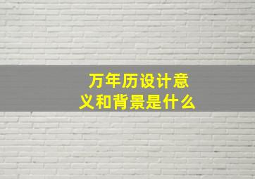 万年历设计意义和背景是什么