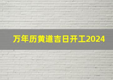 万年历黄道吉日开工2024