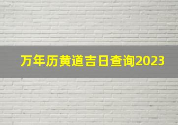 万年历黄道吉日查询2023