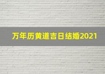 万年历黄道吉日结婚2021