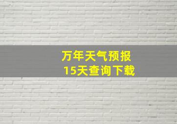 万年天气预报15天查询下载