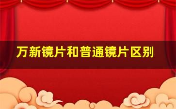 万新镜片和普通镜片区别