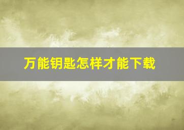 万能钥匙怎样才能下载