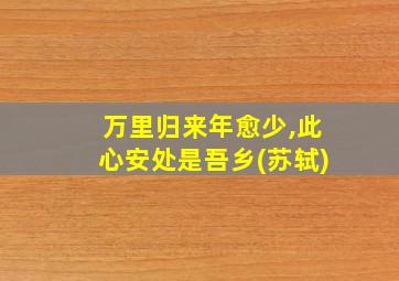 万里归来年愈少,此心安处是吾乡(苏轼)