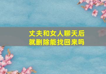 丈夫和女人聊天后就删除能找回来吗