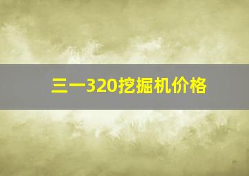 三一320挖掘机价格