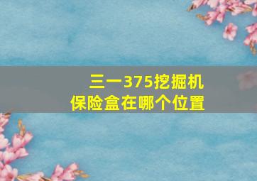 三一375挖掘机保险盒在哪个位置