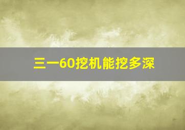 三一60挖机能挖多深