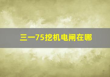 三一75挖机电闸在哪