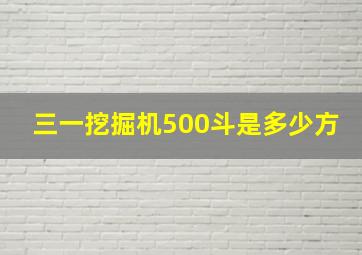 三一挖掘机500斗是多少方