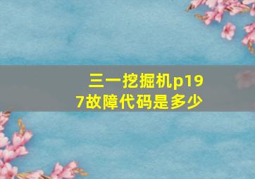 三一挖掘机p197故障代码是多少