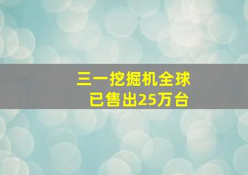 三一挖掘机全球已售出25万台