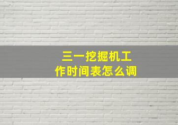 三一挖掘机工作时间表怎么调