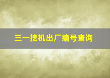 三一挖机出厂编号查询