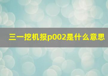 三一挖机报p002是什么意思