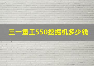 三一重工550挖掘机多少钱