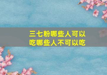 三七粉哪些人可以吃哪些人不可以吃