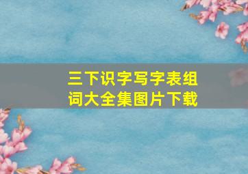 三下识字写字表组词大全集图片下载