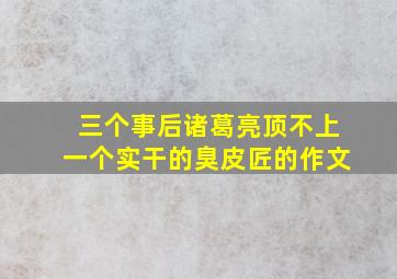 三个事后诸葛亮顶不上一个实干的臭皮匠的作文