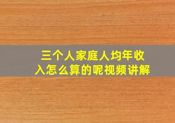 三个人家庭人均年收入怎么算的呢视频讲解