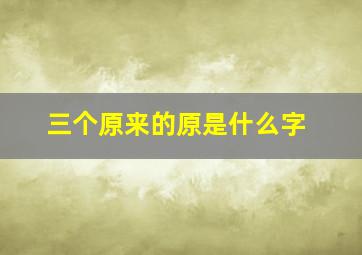 三个原来的原是什么字