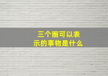 三个圈可以表示的事物是什么